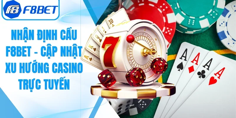 Nhận Định Cầu F8BET – Cập Nhật Xu Hướng Casino Trực Tuyến