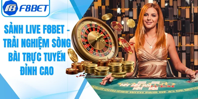 Sảnh Live F8BET – Trải Nghiệm Sòng Bài Trực Tuyến Đỉnh Cao